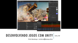 DESENVOLVENDO JOGOS COM UNITY
Erick Mendonça – erickrms@dcomp.ufs.br

Unity 3D

 