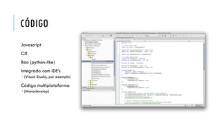 CÓDIGO
Javascript

C#
Boo (python-like)
Integrado com IDE’s
 (Visual Studio, por exemplo)

Código multiplataforma
 (Monodevelop)

 