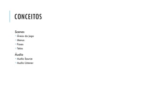CONCEITOS
Scenes





Áreas do jogo
Menus
Fases
Telas

Áudio
 Audio Source
 Audio Listener

 