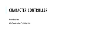CHARACTER CONTROLLER
PushBodies

OnControllerColliderHit

 