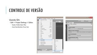 CONTROLE DE VERSÃO
Usando Git:
 Edit > Project Settings > Editor
 Mode: Visible Meta Files
 Asset Serialization: Force Text

 