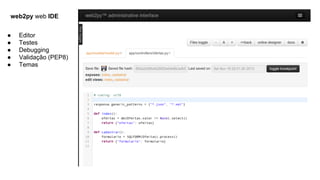 web2py web IDE
●
●
●
●
●

Editor
Testes
Debugging
Validação (PEP8)
Temas

 