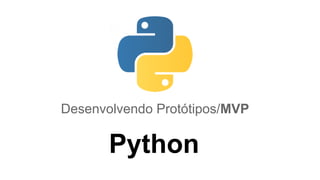 Desenvolvendo Protótipos/MVP

Python

 