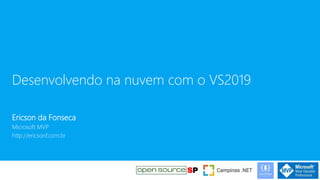 Desenvolvendo na nuvem com o VS2019
Ericson da Fonseca
Microsoft MVP
http://ericsonf.com.br
 