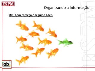 Organizando	
  a	
  Informação	
  
Um	
  	
  bom	
  começo	
  é	
  seguir	
  o	
  líder.	
  
 