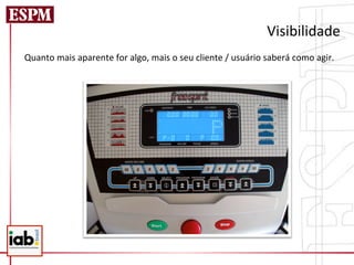 Visibilidade	
  
Quanto	
  mais	
  aparente	
  for	
  algo,	
  mais	
  o	
  seu	
  cliente	
  /	
  usuário	
  saberá	
  como	
  agir.	
  
	
  
	
  
 