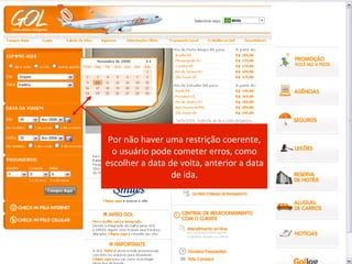 Curso Avançado




 Por	
  não	
  haver	
  uma	
  restrição	
  coerente,	
  
  o	
  usuário	
  pode	
  cometer	
  erros,	
  como	
  
escolher	
  a	
  data	
  de	
  volta,	
  anterior	
  a	
  data	
  
                          de	
  ida.	
  
 