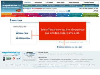 Curso Avançado



    Sem	
  Aﬀordance	
  o	
  usuário	
  não	
  percebe	
  
       que	
  um	
  item	
  sugere	
  uma	
  ação.	
  
 