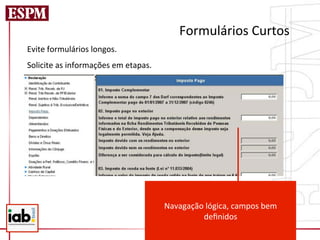 Formulários	
  Curtos	
  
Evite	
  formulários	
  longos.	
  
Solicite	
  as	
  informações	
  em	
  etapas.	
  




                                                     Navagação	
  lógica,	
  campos	
  bem	
  
                                                               deﬁnidos	
  
 
