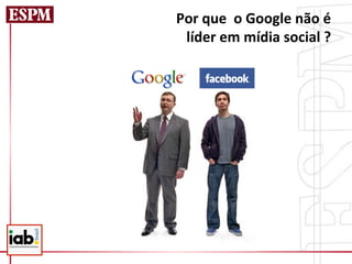 Por	
  que	
  	
  o	
  Google	
  não	
  é	
  
 líder	
  em	
  mídia	
  social	
  ?     	
  
 