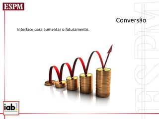 Conversão	
  
Interface	
  para	
  aumentar	
  o	
  faturamento.	
  
 