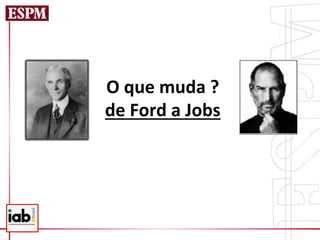 O	
  que	
  muda	
  ?	
  	
  
de	
  Ford	
  a	
  Jobs	
  	
  
 