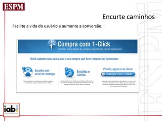 Encurte	
  caminhos	
  
Facilite	
  a	
  vida	
  do	
  usuário	
  e	
  aumente	
  a	
  conversão.	
  
 