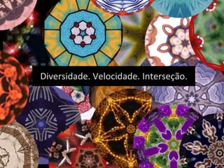 Diversidade.	
  Velocidade.	
  Interseção.	
  
 
