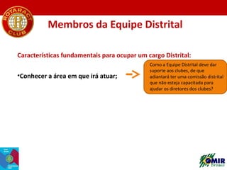 Membros da Equipe Distrital
Características fundamentais para ocupar um cargo Distrital:
•Conhecer a área em que irá atuar...