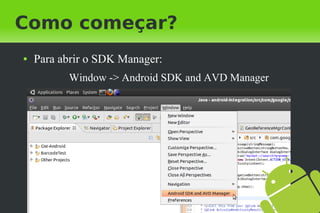 Como começar?
●   Para abrir o SDK Manager:
          Window -> Android SDK and AVD Manager
 