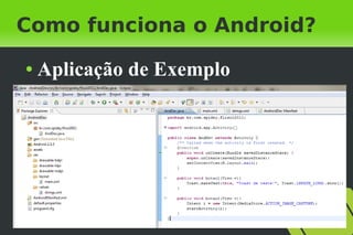Como funciona o Android?
●   Aplicação de Exemplo
 