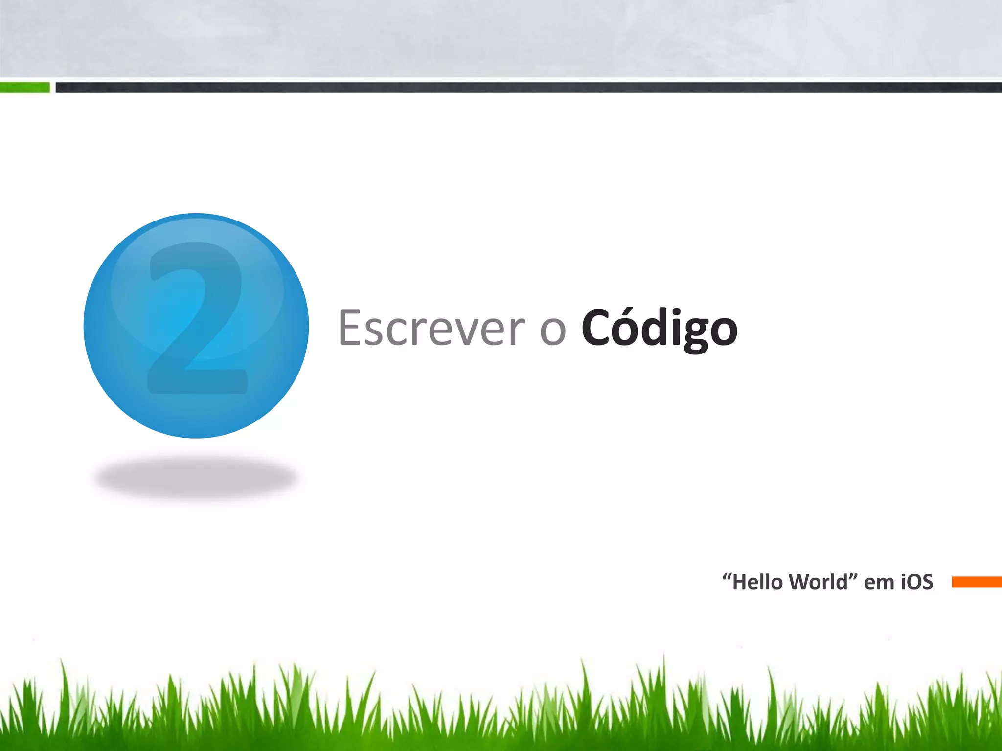 Escrever o Código



                “Hello World” em iOS
 