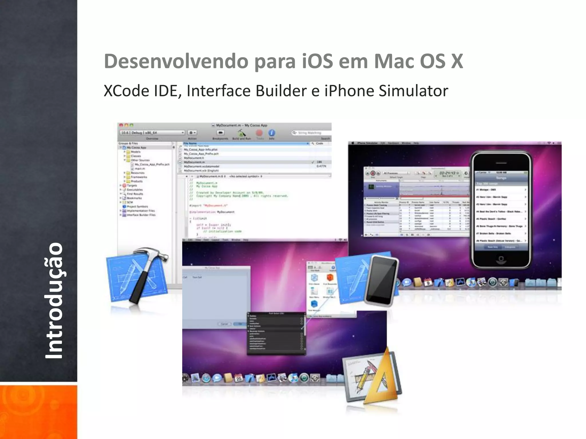 Desenvolvendo para iOS em Mac OS X
             XCode IDE, Interface Builder e iPhone Simulator
Introdução
 