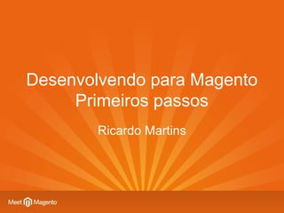 Desenvolvendo para Magento
     Primeiros passos
        Ricardo Martins
 