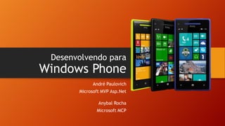 Desenvolvendo para

Windows Phone
André Paulovich
Microsoft MVP Asp.Net
Anybal Rocha
Microsoft MCP

 
