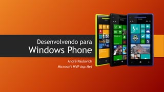 Desenvolvendo para

Windows Phone
André Paulovich
Microsoft MVP Asp.Net

 