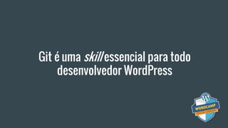 Git é uma skill essencial para todo
desenvolvedor WordPress
 