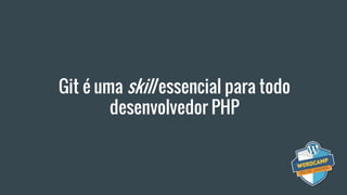 Git é uma skill essencial para todo
desenvolvedor PHP
 
