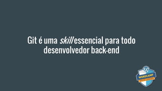 Git é uma skill essencial para todo
desenvolvedor back-end
 