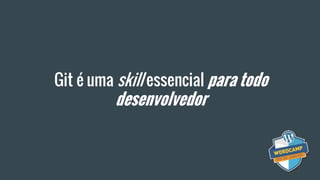Git é uma skill essencial para todo
desenvolvedor
 