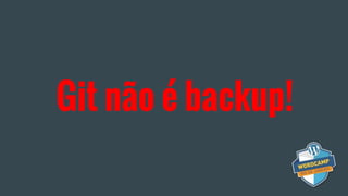 Git não é backup!
 