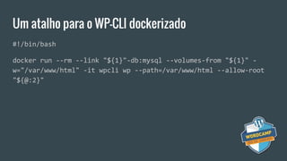Um atalho para o WP-CLI dockerizado
#!/bin/bash
docker run --rm --link "${1}"-db:mysql --volumes-from "${1}" -
w="/var/www/html" -it wpcli wp --path=/var/www/html --allow-root
"${@:2}"
 