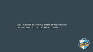 Para ter acesso ao terminal dentro de um contêiner:
docker exec -it <container> bash
 