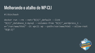 Melhorando o atalho do WP-CLI
#!/bin/bash
docker run --rm --net="${1}"_default --link
"${1}"_database_1:mysql --volumes-from "${1}"_wordpress_1 -
w="/var/www/html" -it wpcli wp --path=/var/www/html --allow-root
"${@:2}"
 