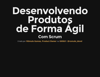 Desenvolvendo
   Produtos
 de Forma Ágil
                     Com Scrum
 Criado por Rômulo Gomes, Product Owner na KANUI / @romulo_devel
 