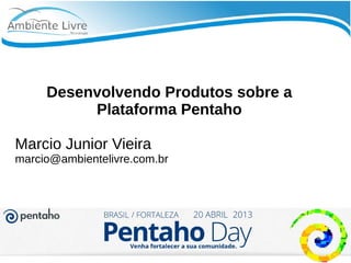 Desenvolvendo Produtos sobre a
Plataforma Pentaho
Marcio Junior Vieira
marcio@ambientelivre.com.br
 