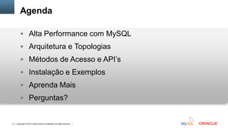 Copyright © 2015, Oracle and/or its affiliates. All rights reserved.4
Agenda
 Alta Performance com MySQL
 Arquitetura e Topologias
 Métodos de Acesso e API’s
 Instalação e Exemplos
 Aprenda Mais
 Perguntas?
 