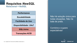 Copyright © 2015, Oracle and/or its affiliates. All rights reserved.48
Requisitos NewSQL
Relacional + NoSQL
Não há solução única para
todas situações. Não há
bala de prata.
Combine e supere
expectativas!
Performance
Escalabilidade
Facilidade de Uso
Disponibilidade ~24x7
SQL/Joins
Transações ACID
 