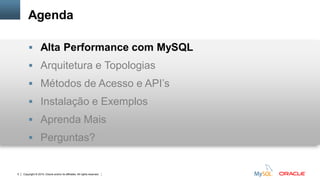Copyright © 2015, Oracle and/or its affiliates. All rights reserved.5
Agenda
 Alta Performance com MySQL
 Arquitetura e Topologias
 Métodos de Acesso e API’s
 Instalação e Exemplos
 Aprenda Mais
 Perguntas?
 