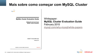 Copyright © 2015, Oracle and/or its affiliates. All rights reserved.92
Mais sobre como começar com MySQL Cluster
Whitepaper:
MySQL Cluster Evaluation Guide
February 2015
mysql.com/why-mysql/white-papers
 
