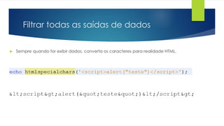 Filtrar todas as saídas de dados 
 Sempre quando for exibir dados, converta os caracteres para realidade HTML. 
 