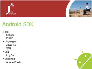Android SDK IDE Eclipse Plugin Linguagem Java 1.5 XML Log LogCat Suportes Adobe Flash 