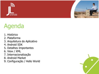 Agenda Histórico Plataforma Arquitetura do Aplicativo Android SDK Detalhes Importantes View / XML Internacionalização Android Market Configuração / Hello World 