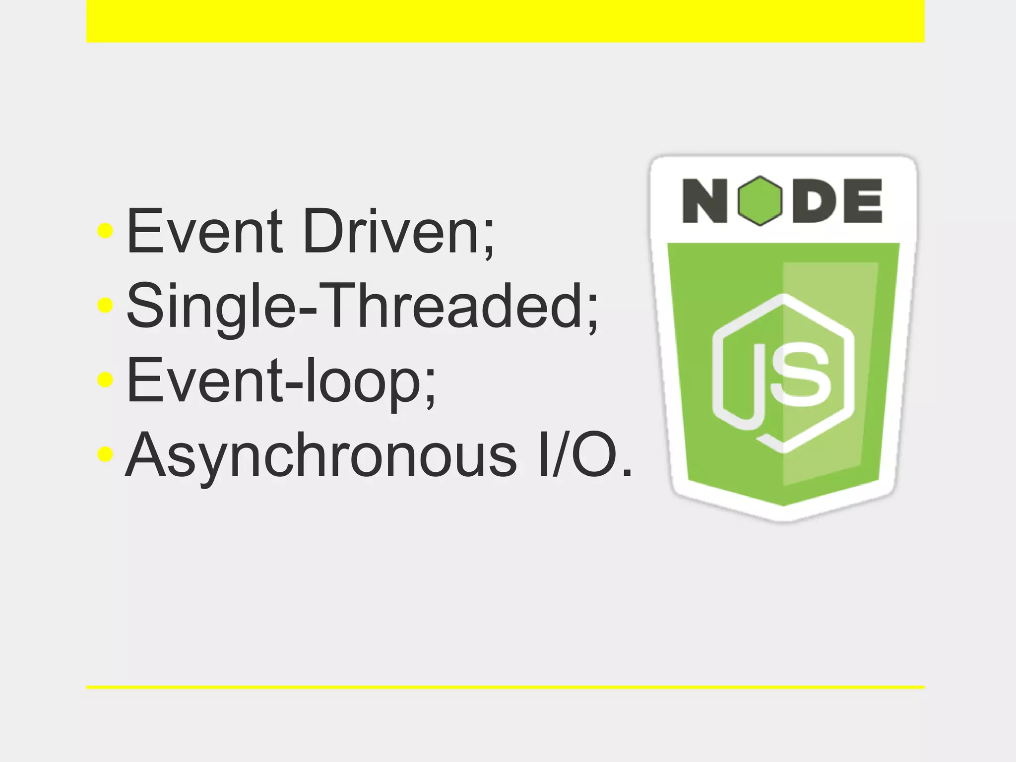 •Event Driven;
•Single-Threaded;
•Event-loop;
•Asynchronous I/O.
 