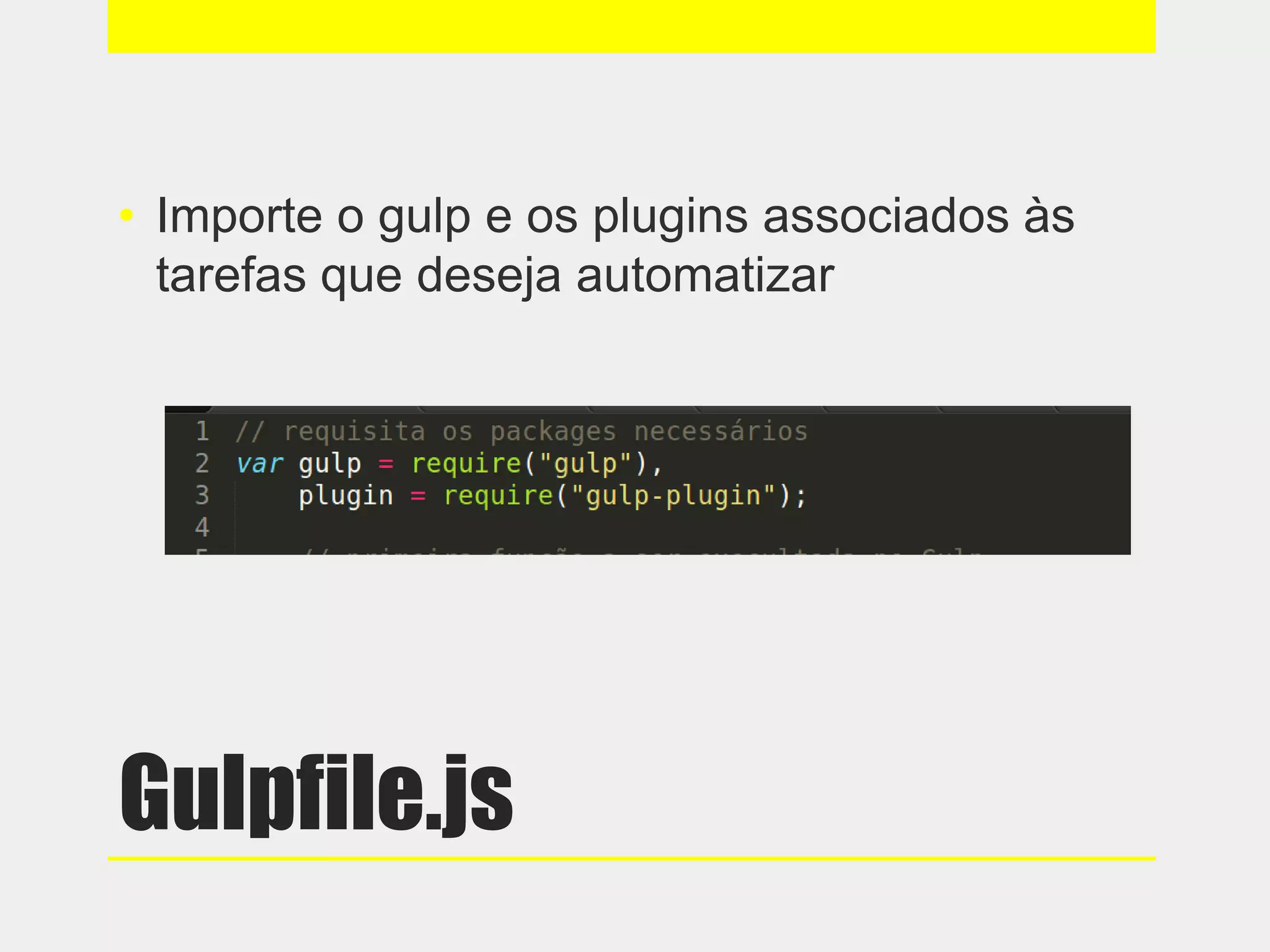 Gulpfile.js
• Importe o gulp e os plugins associados às
tarefas que deseja automatizar
 