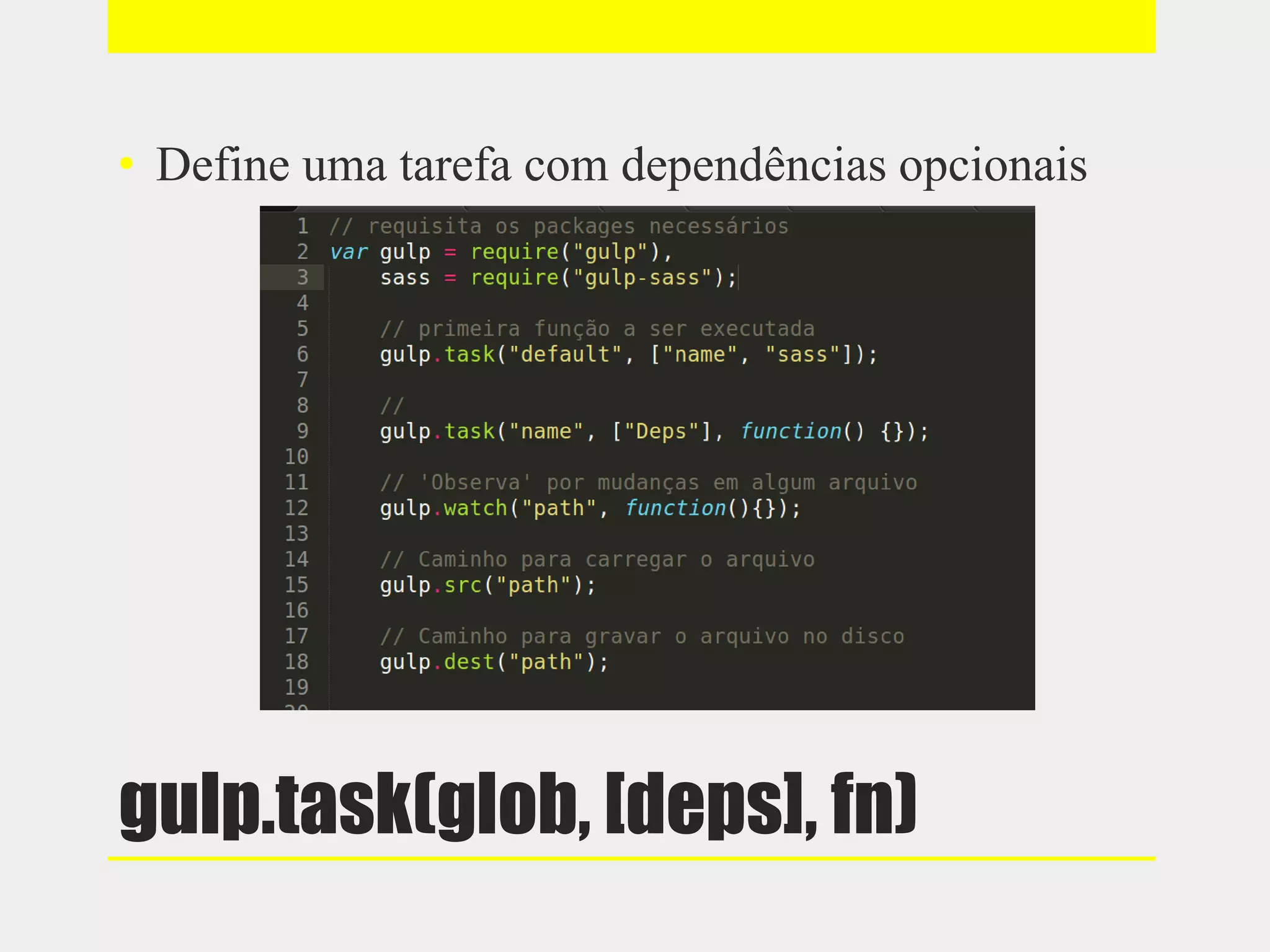 gulp.task(glob, [deps], fn)
• Define uma tarefa com dependências opcionais
 