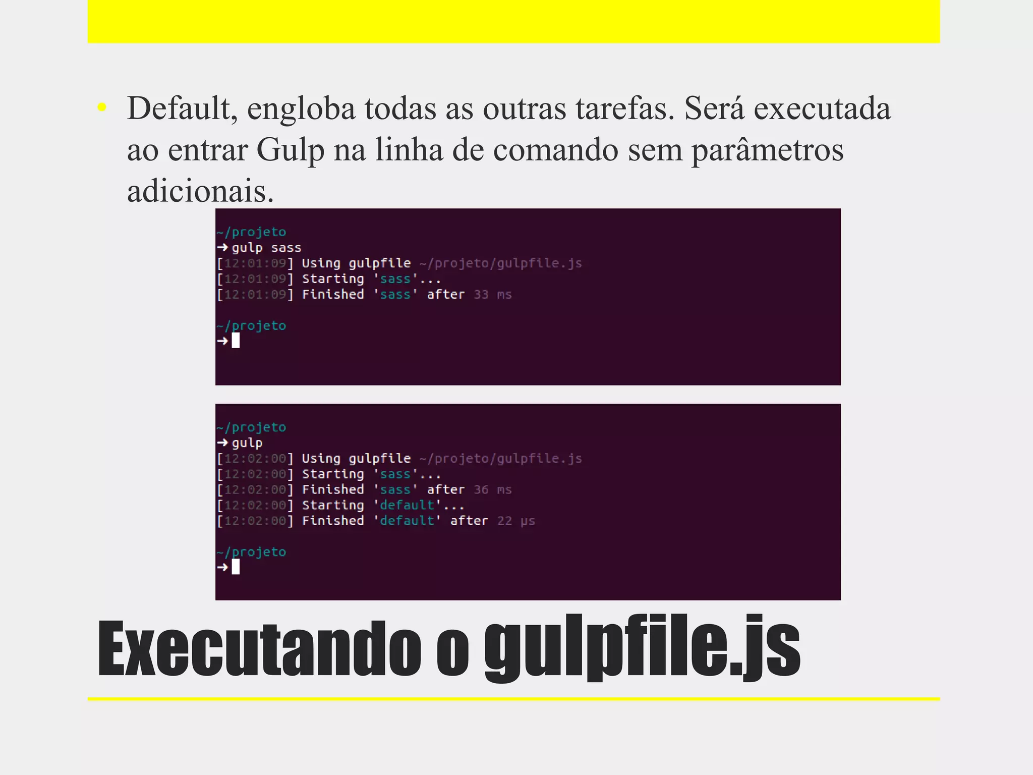 Executando o gulpfile.js
• Default, engloba todas as outras tarefas. Será executada
ao entrar Gulp na linha de comando sem parâmetros
adicionais.
 