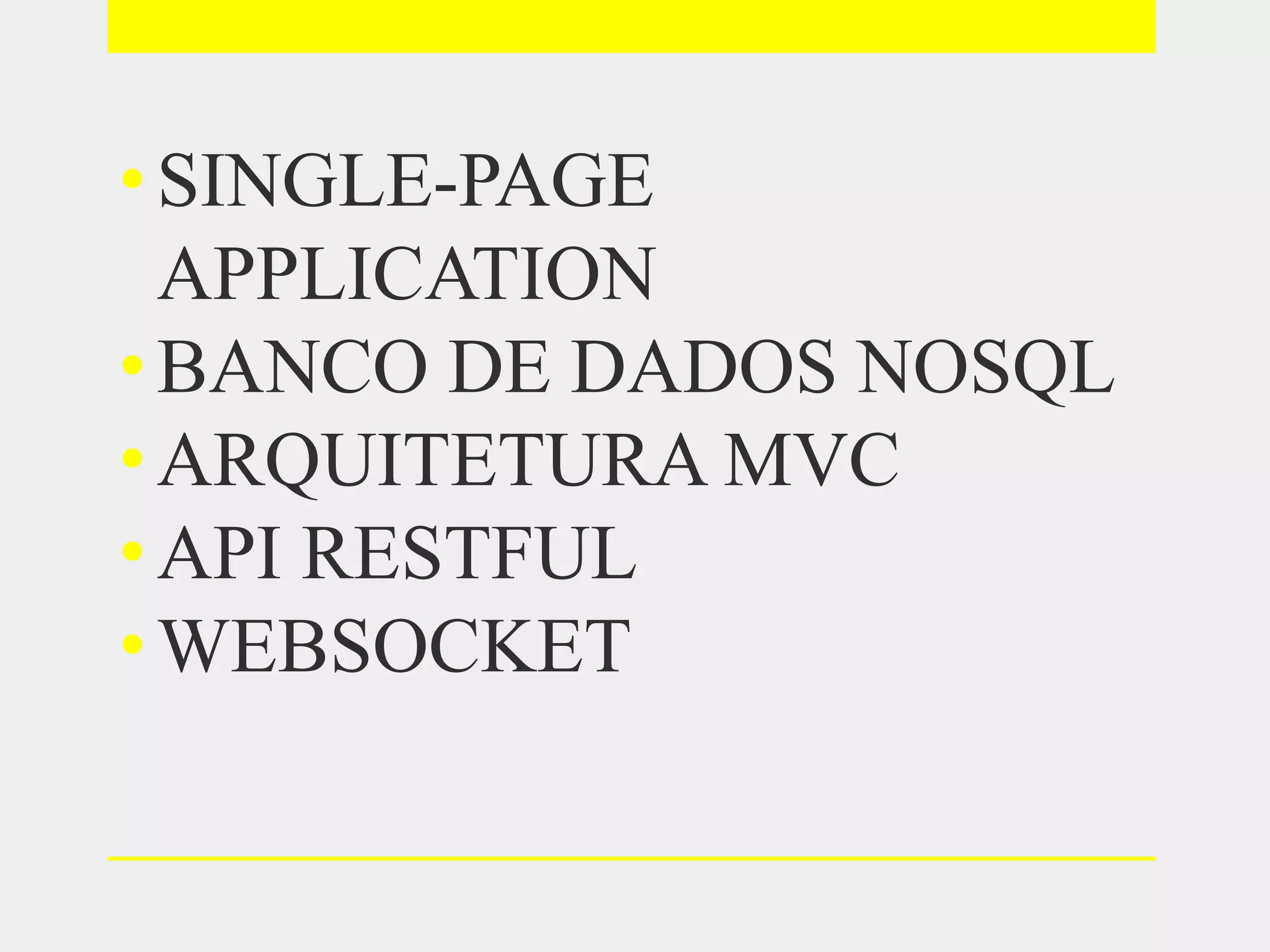 •SINGLE-PAGE
APPLICATION
•BANCO DE DADOS NOSQL
•ARQUITETURA MVC
•API RESTFUL
•WEBSOCKET
 