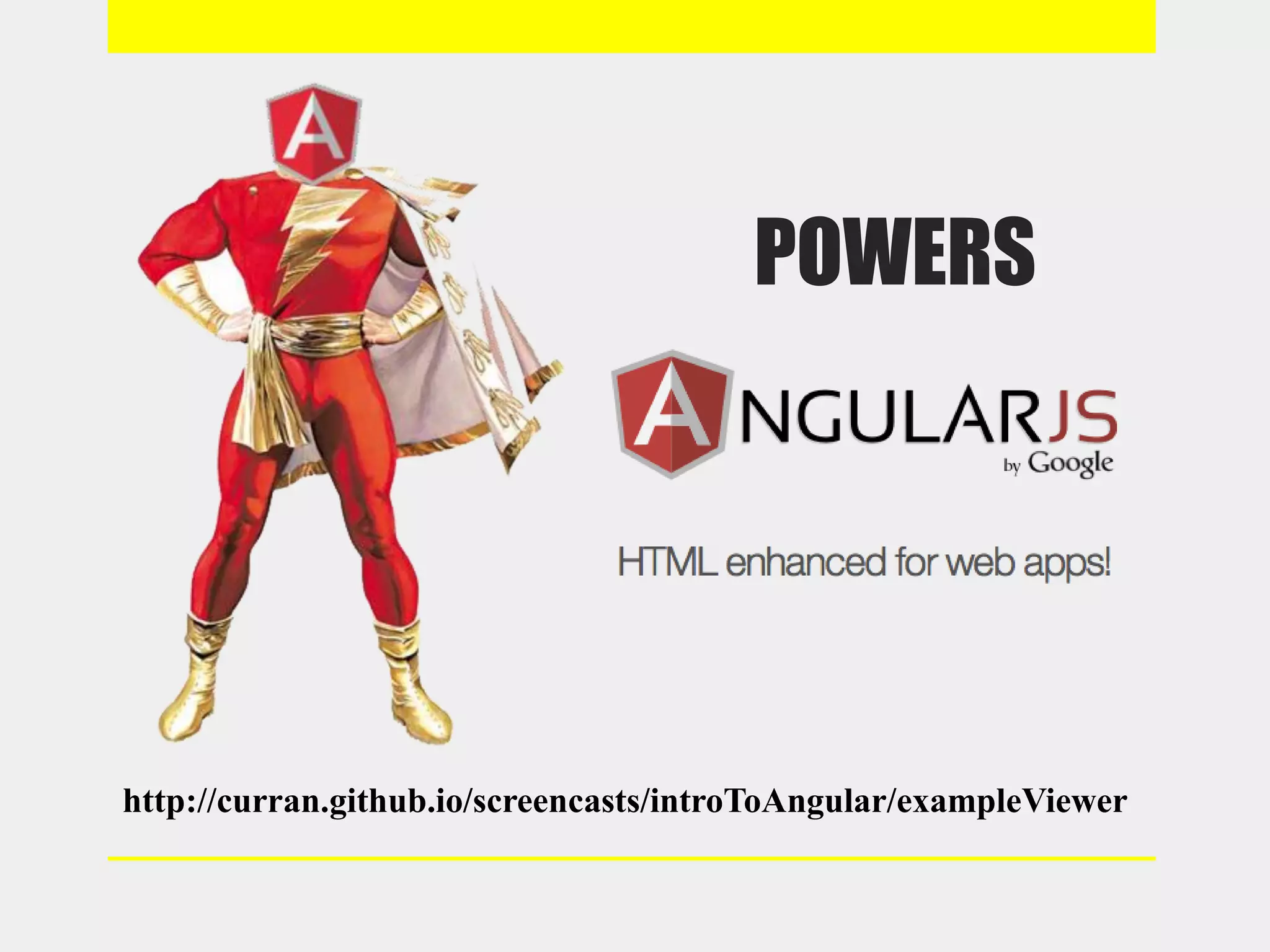 POWERS
http://curran.github.io/screencasts/introToAngular/exampleViewer
 