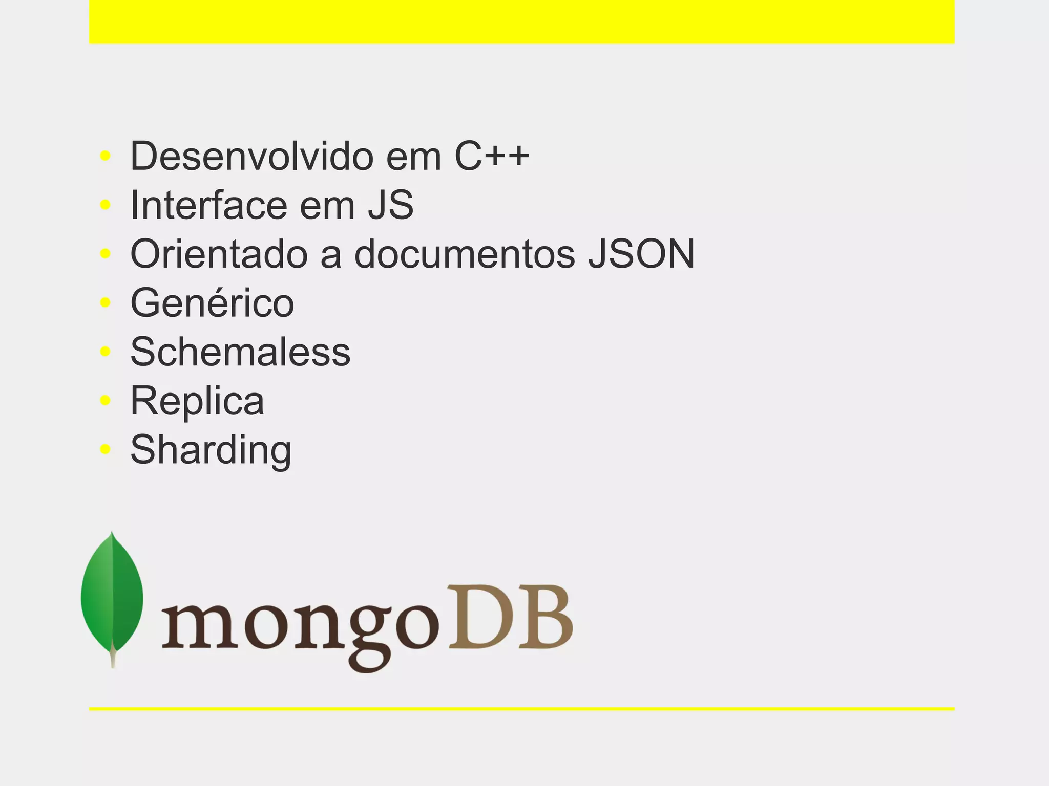 • Desenvolvido em C++
• Interface em JS
• Orientado a documentos JSON
• Genérico
• Schemaless
• Replica
• Sharding
 